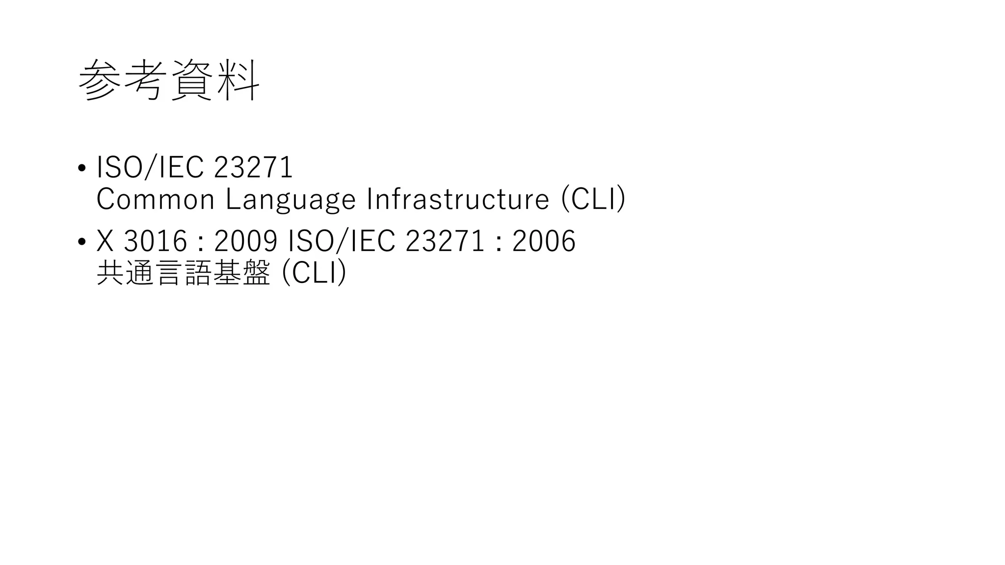 参考資料
• ISO/IEC 23271
Common Language Infrastructure (CLI)
• X 3016 : 2009 ISO/IEC 23271 : 2006
共通言語基盤 (CLI)
 