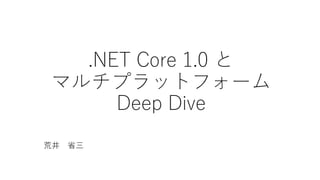 .NET Core 1.0 と
マルチプラットフォーム
Deep Dive
荒井 省三
 