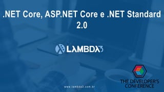 w w w. l a m b d a 3 . c o m . b r
.NET Core, ASP.NET Core e .NET Standard
2.0
 