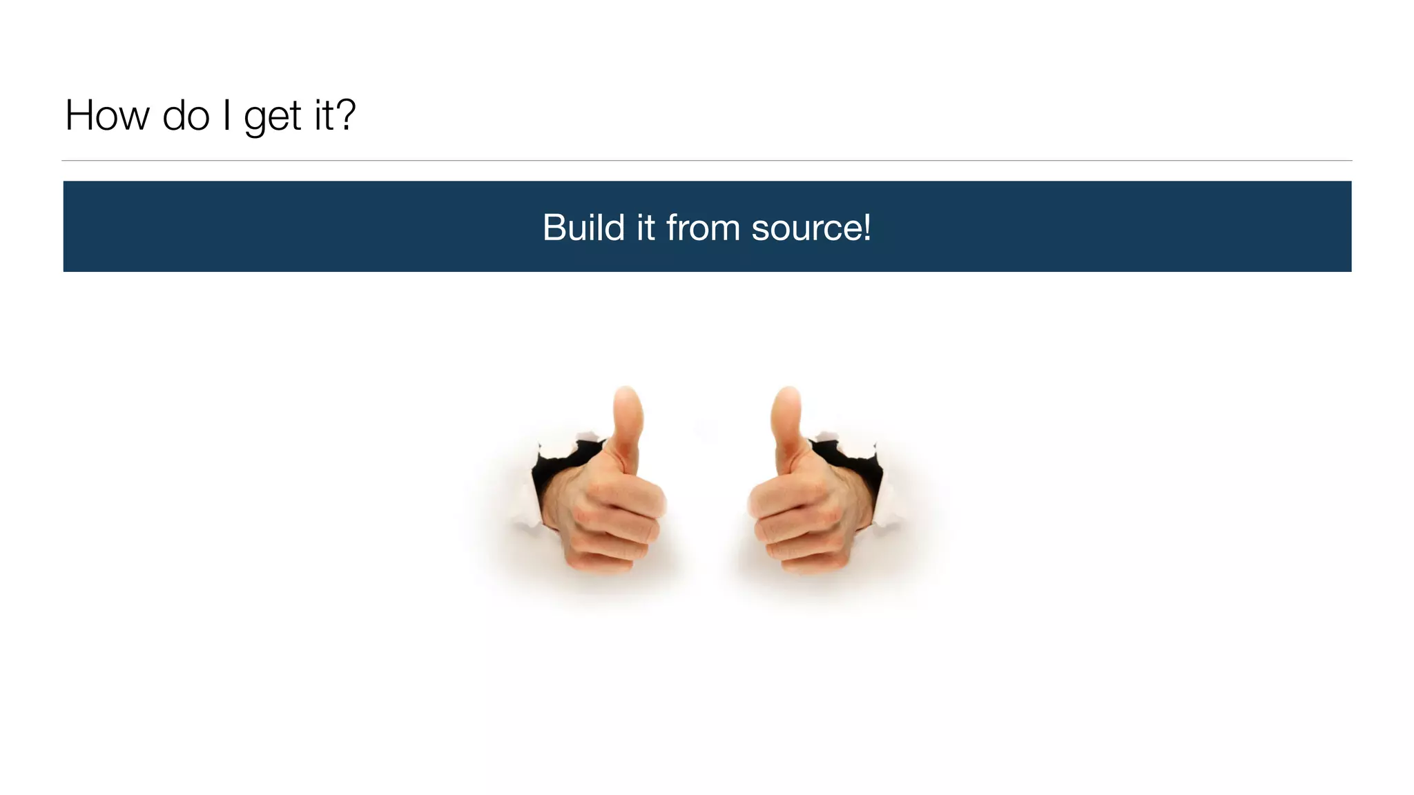 How do I get it?
Build it from source!
 