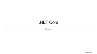 .NET Core
Blimey.
@citizenmatt
 