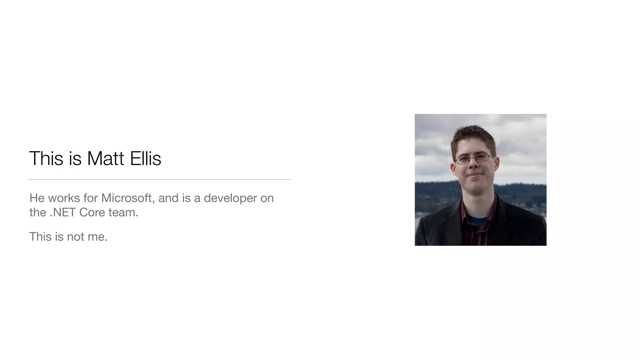 This is Matt Ellis
He works for Microsoft, and is a developer on
the .NET Core team.

This is not me.
 