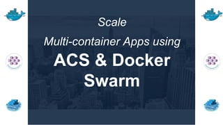 Scale
Multi-container Apps using
ACS & Docker
Swarm
 