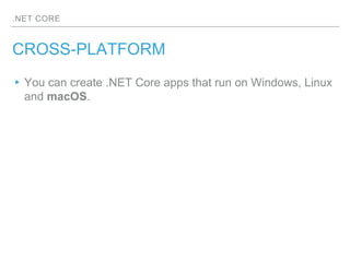 .NET CORE
CROSS-PLATFORM
▸ You can create .NET Core apps that run on Windows, Linux
and macOS.
 