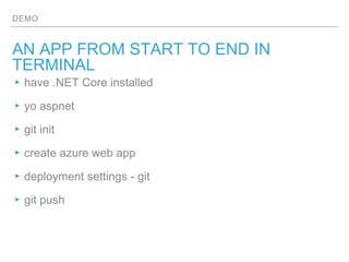 DEMO
AN APP FROM START TO END IN TERMINAL
▸ have .NET Core installed
▸ yo aspnet
▸ git init
▸ create azure web app
▸ deplo...