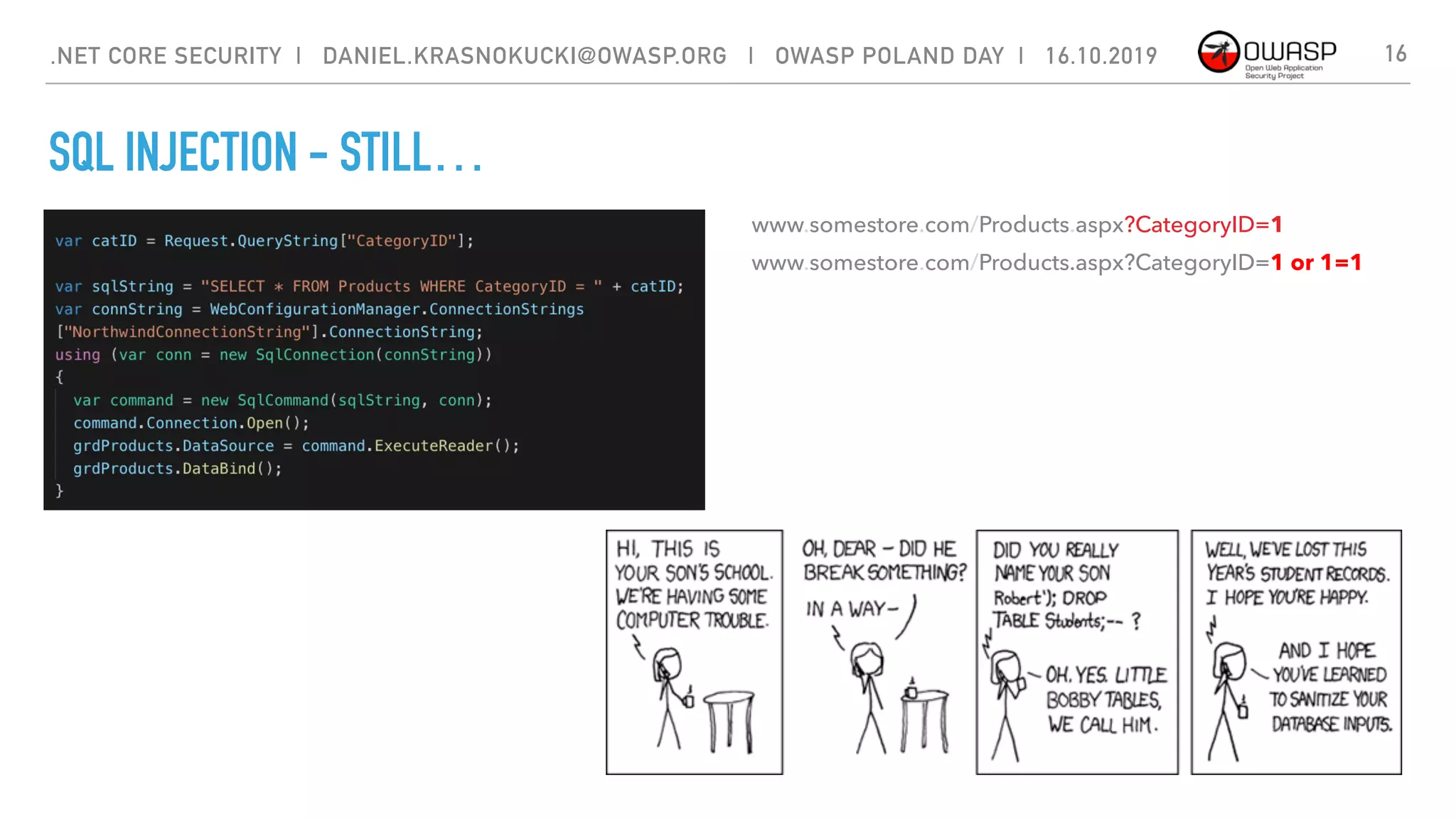 SQL INJECTION - STILL…
16
www.somestore.com/Products.aspx?CategoryID=1
www.somestore.com/Products.aspx?CategoryID=1 or 1=1
.NET CORE SECURITY | DANIEL.KRASNOKUCKI@OWASP.ORG | OWASP POLAND DAY | 16.10.2019
 
