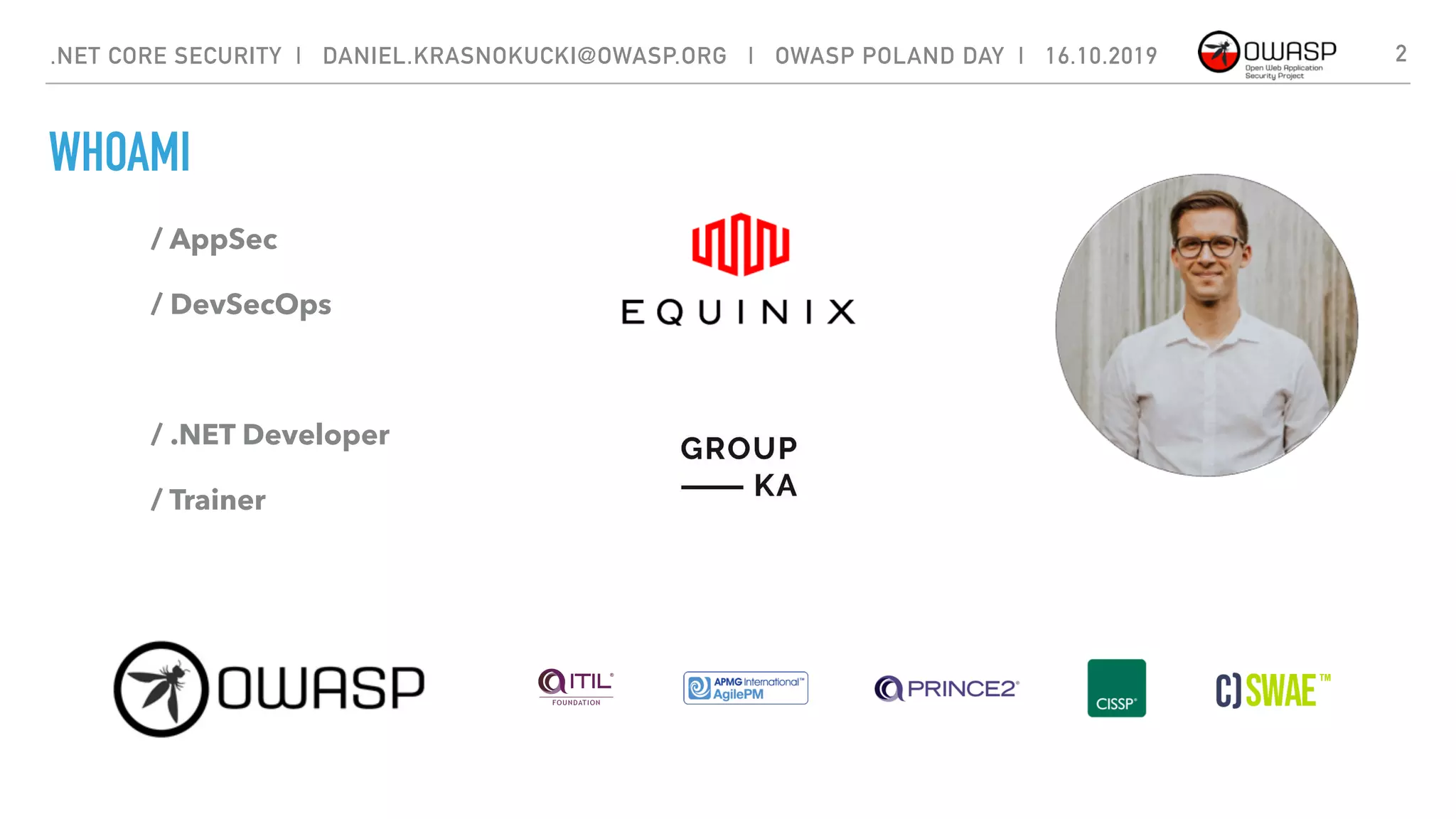 / AppSec
/ DevSecOps
/ .NET Developer
/ Trainer
2.NET CORE SECURITY | DANIEL.KRASNOKUCKI@OWASP.ORG | OWASP POLAND DAY | 16.10.2019
WHOAMI
 