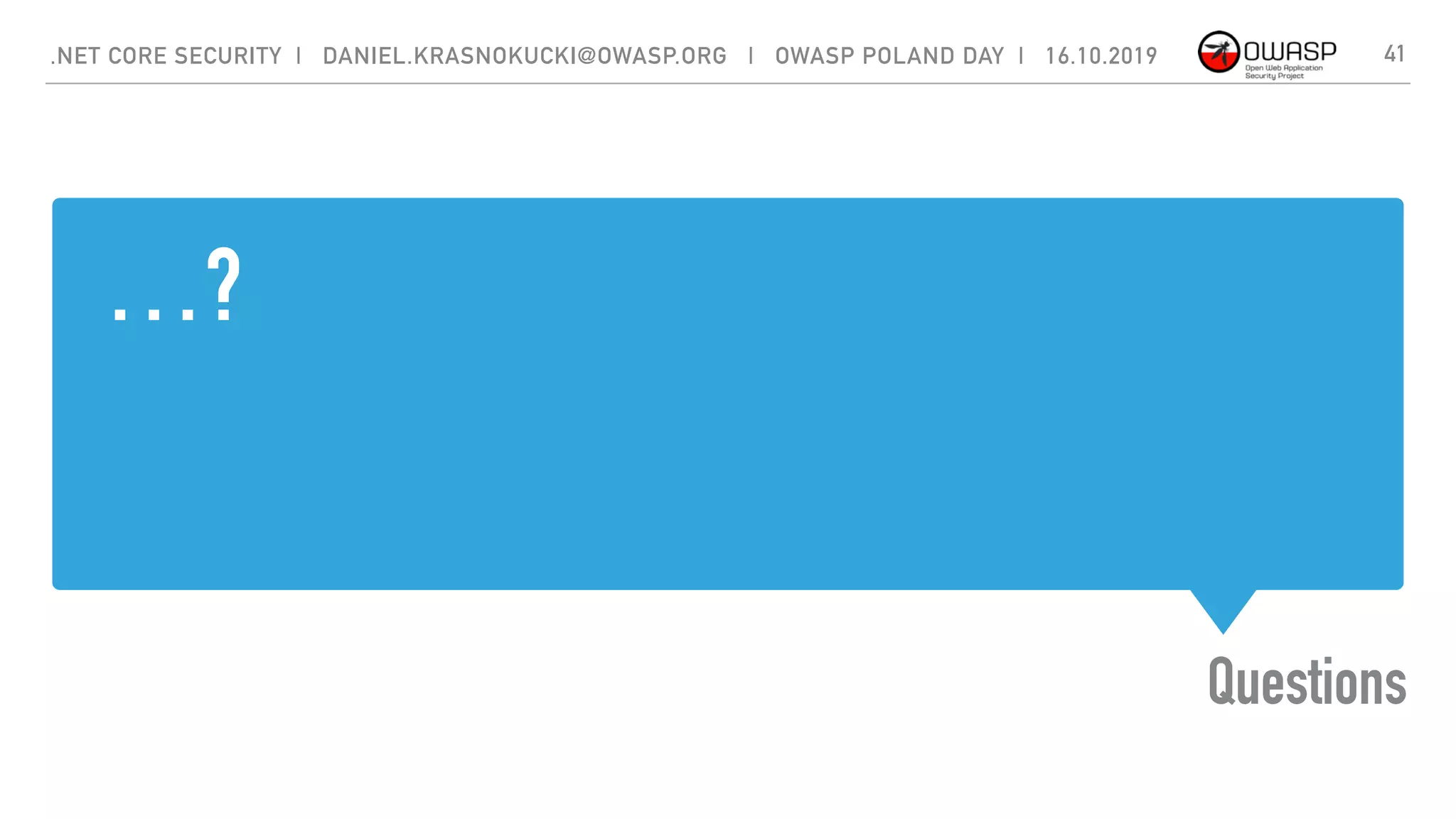 …?
Questions
41.NET CORE SECURITY | DANIEL.KRASNOKUCKI@OWASP.ORG | OWASP POLAND DAY | 16.10.2019
 