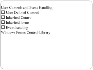 User Controls and Event Handling
 User Defined Control
 Inherited Control
 Inherited forms
 Event handling
Windows Forms Control Library
 