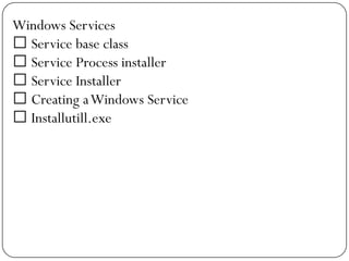 Windows Services
 Service base class
 Service Process installer
 Service Installer
 Creating a Windows Service
 Installutill.exe
 