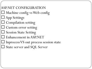 ASP.NET CONFIGURATION
 Machine config vs Web config
 App Settings
 Compilation setting
 Custom error setting
 Session State Setting
 Enhancement in ASP.NET
 Inprocess VS out process session state
 State server and SQL Server
 