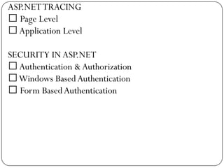 ASP.NET TRACING
 Page Level
 Application Level

SECURITY IN ASP.NET
 Authentication & Authorization
Windows Based Authentication
 Form Based Authentication
 
