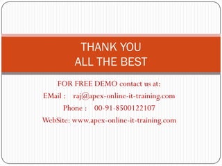 THANK YOU
         ALL THE BEST
   FOR FREE DEMO contact us at:
EMail : raj@apex-online-it-training.com
      Phone : 00-91-8500122107
WebSite: www.apex-online-it-training.com
 