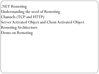 .NET Remoting
Understanding the need of Remoting
Channels (TCP and HTTP)
Server Activated Object and Client Activated Object
Remoting Architecture
Demo on Remoting
 