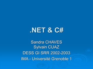 .NET & C#
Sandra CHAVES
Sylvain CUAZ
DESS GI SRR 2002-2003
IMA - Université Grenoble 1
 