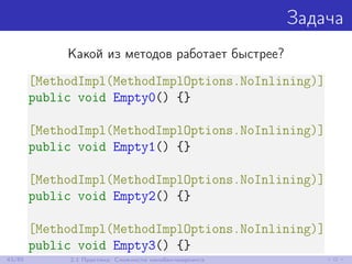 Задача
Какой из методов работает быстрее?
[MethodImpl(MethodImplOptions.NoInlining)]
public void Empty0() {}
[MethodImpl(MethodImplOptions.NoInlining)]
public void Empty1() {}
[MethodImpl(MethodImplOptions.NoInlining)]
public void Empty2() {}
[MethodImpl(MethodImplOptions.NoInlining)]
public void Empty3() {}
43/85 2.1 Практика: Сложности нанобенчмаркинга
 