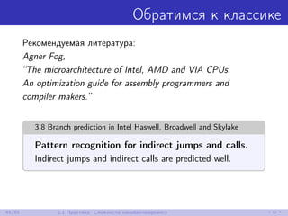 Обратимся к классике
Рекомендуемая литература:
Agner Fog,
“The microarchitecture of Intel, AMD and VIA CPUs.
An optimization guide for assembly programmers and
compiler makers.”
3.8 Branch prediction in Intel Haswell, Broadwell and Skylake
Pattern recognition for indirect jumps and calls.
Indirect jumps and indirect calls are predicted well.
45/85 2.1 Практика: Сложности нанобенчмаркинга
 