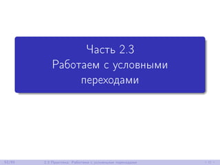 Часть 2.3
Работаем с условными
переходами
52/85 2.3 Практика: Работаем с условными переходами
 