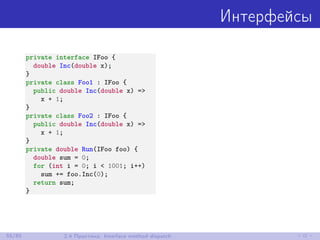 Интерфейсы
private interface IFoo {
double Inc(double x);
}
private class Foo1 : IFoo {
public double Inc(double x) =>
x + 1;
}
private class Foo2 : IFoo {
public double Inc(double x) =>
x + 1;
}
private double Run(IFoo foo) {
double sum = 0;
for (int i = 0; i < 1001; i++)
sum += foo.Inc(0);
return sum;
}
55/85 2.4 Практика: Interface method dispatch
 