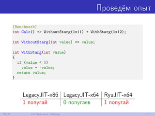 Проведём опыт
[Benchmark]
int Calc() => WithoutStarg(0x11) + WithStarg(0x12);
int WithoutStarg(int value) => value;
int WithStarg(int value)
{
if (value < 0)
value = -value;
return value;
}
LegacyJIT-x86 LegacyJIT-x64 RyuJIT-x64
1 попугай 0 попугаев 1 попугай
59/85 2.5 Практика: Inlining
 