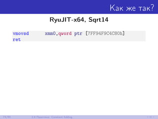 Как же так?
RyuJIT-x64, Sqrt14
vmovsd xmm0,qword ptr [7FF94F9C4C80h]
ret
74/85 2.8 Практика: Constant folding
 