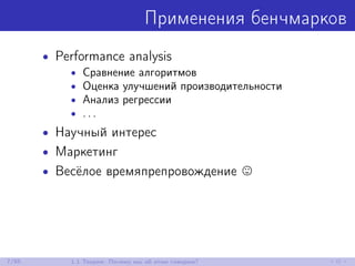 Применения бенчмарков
• Performance analysis
• Сравнение алгоритмов
• Оценка улучшений производительности
• Анализ регрессии
• . . .
• Научный интерес
• Маркетинг
• Весёлое времяпрепровождение
7/85 1.1 Теория: Почему мы об этом говорим?
 