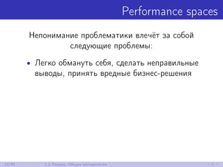 Performance spaces
Непонимание проблематики влечёт за собой
следующие проблемы:
• Легко обмануть себя, сделать неправильные
выводы, принять вредные бизнес-решения
12/85 1.2 Теория: Общая методология
 