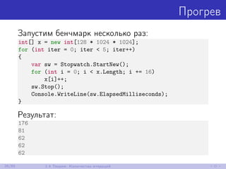 Прогрев
Запустим бенчмарк несколько раз:
int[] x = new int[128 * 1024 * 1024];
for (int iter = 0; iter < 5; iter++)
{
var sw = Stopwatch.StartNew();
for (int i = 0; i < x.Length; i += 16)
x[i]++;
sw.Stop();
Console.WriteLine(sw.ElapsedMilliseconds);
}
Результат:
176
81
62
62
62
26/85 1.4 Теория: Количество итераций
 
