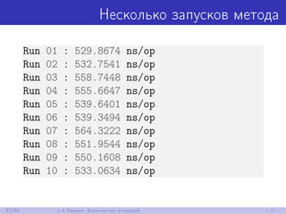 Несколько запусков метода
Run 01 : 529.8674 ns/op
Run 02 : 532.7541 ns/op
Run 03 : 558.7448 ns/op
Run 04 : 555.6647 ns/op
Run 05 : 539.6401 ns/op
Run 06 : 539.3494 ns/op
Run 07 : 564.3222 ns/op
Run 08 : 551.9544 ns/op
Run 09 : 550.1608 ns/op
Run 10 : 533.0634 ns/op
27/85 1.4 Теория: Количество итераций
 