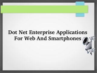 Dot Net Enterprise Applications 
For Web And Smartphones
 