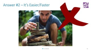 Answer #2 – It’s Easier/Faster
18
 