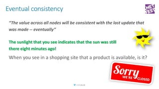 Eventual consistency
“The value across all nodes will be consistent with the last update that
was made -- eventually”
The ...
