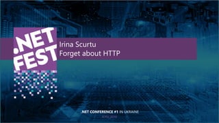 Тема доклада
Тема доклада
Тема доклада
KYIV 2019
Irina Scurtu
Forget about HTTP
.NET CONFERENCE #1 IN UKRAINE
 