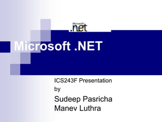 Microsoft .NET
ICS243F Presentation
by
Sudeep Pasricha
Manev Luthra
 