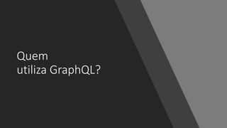 Quem
utiliza GraphQL?
 