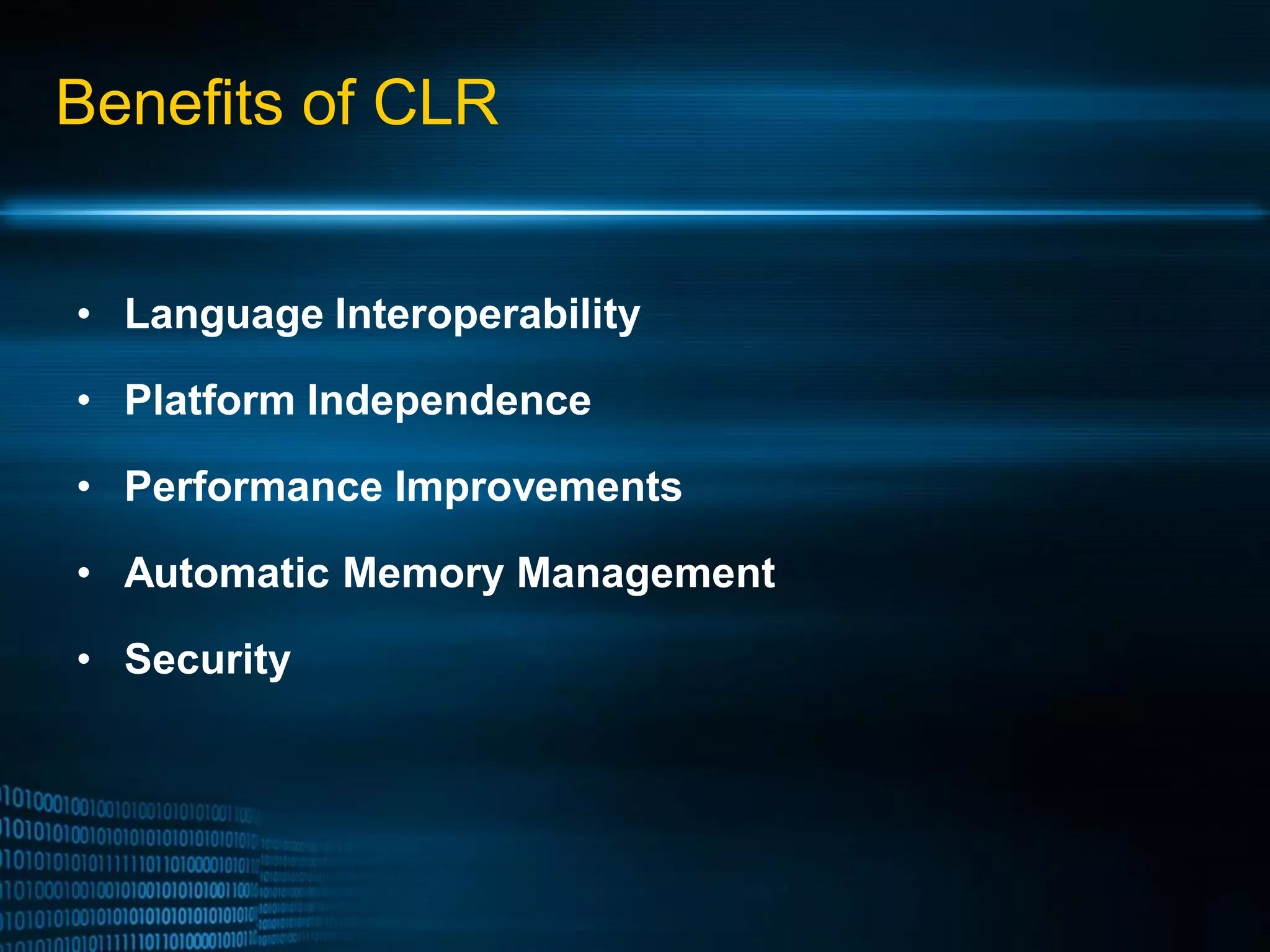 Benefits of CLR • Language Interoperability • Platform Independence • Performance Improvements • Automatic Memory Management • Security 