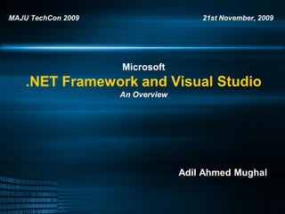 MAJU TechCon 2009                     21st November, 2009




                    Microsoft
    .NET Framework and Visual Studio
                    An Overview




                                  Adil Ahmed Mughal
 