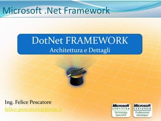 Ing. Felice Pescatore
felice.pescatore@poste.it
Microsoft .Net Framework
DotNet FRAMEWORK
Architettura e Dettagli
 