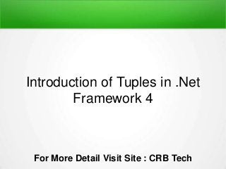 Introduction of Tuples in .Net
Framework 4
For More Detail Visit Site : CRB Tech
 