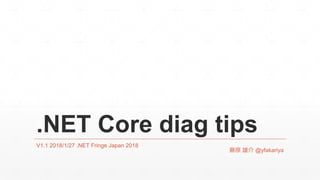 .NET Core diag tips
V1.1 2018/1/27 .NET Fringe Japan 2018
藤原 雄介 @yfakariya
 