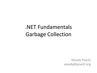 .NET Fundamentals Garbage Collection Woody Pewitt [email_address] 