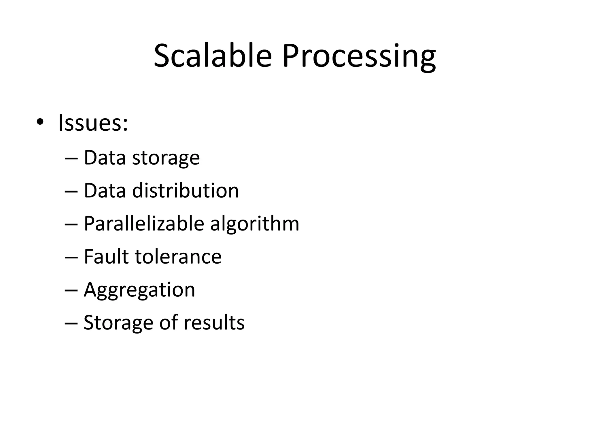 Scalable Processing
• Issues:
– Data storage
– Data distribution
– Parallelizable algorithm
– Fault tolerance
– Aggregation
– Storage of results
 