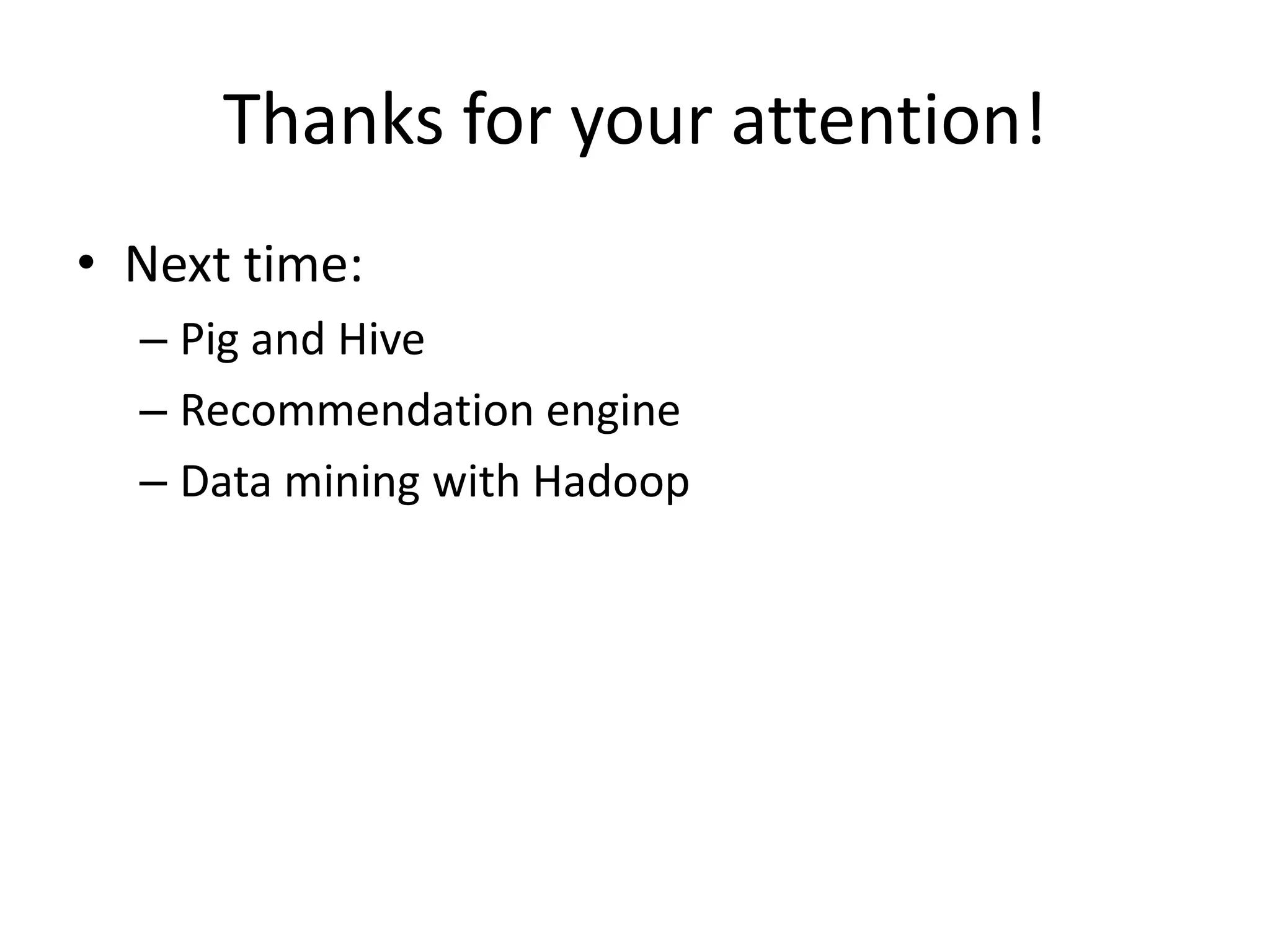 Thanks for your attention!
• Next time:
– Pig and Hive
– Recommendation engine
– Data mining with Hadoop
 
