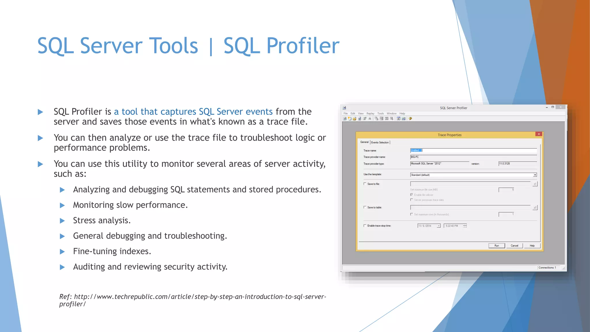 SQL Server Tools | SQL Profiler  SQL Profiler is a tool that captures SQL Server events from the server and saves those events in what's known as a trace file.  You can then analyze or use the trace file to troubleshoot logic or performance problems.  You can use this utility to monitor several areas of server activity, such as:  Analyzing and debugging SQL statements and stored procedures.  Monitoring slow performance.  Stress analysis.  General debugging and troubleshooting.  Fine-tuning indexes.  Auditing and reviewing security activity. Ref: http://www.techrepublic.com/article/step-by-step-an-introduction-to-sql-server- profiler/ 
