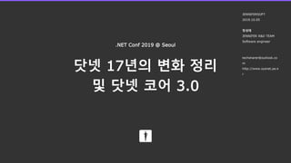 닷넷 17년의 변화 정리
및 닷넷 코어 3.0
.NET Conf 2019 @ Seoul
JENNIFERSOFT
2019.10.05
정성태
JENNIFER R&D TEAM
Software engineer
techsharer@outlook.co
m
http://www.sysnet.pe.k
r
 