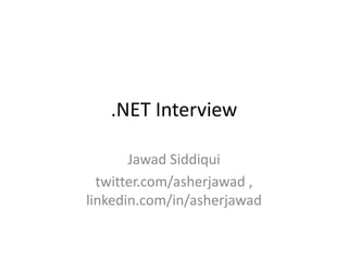 .NET Interview
Jawad Siddiqui
twitter.com/asherjawad ,
linkedin.com/in/asherjawad
 