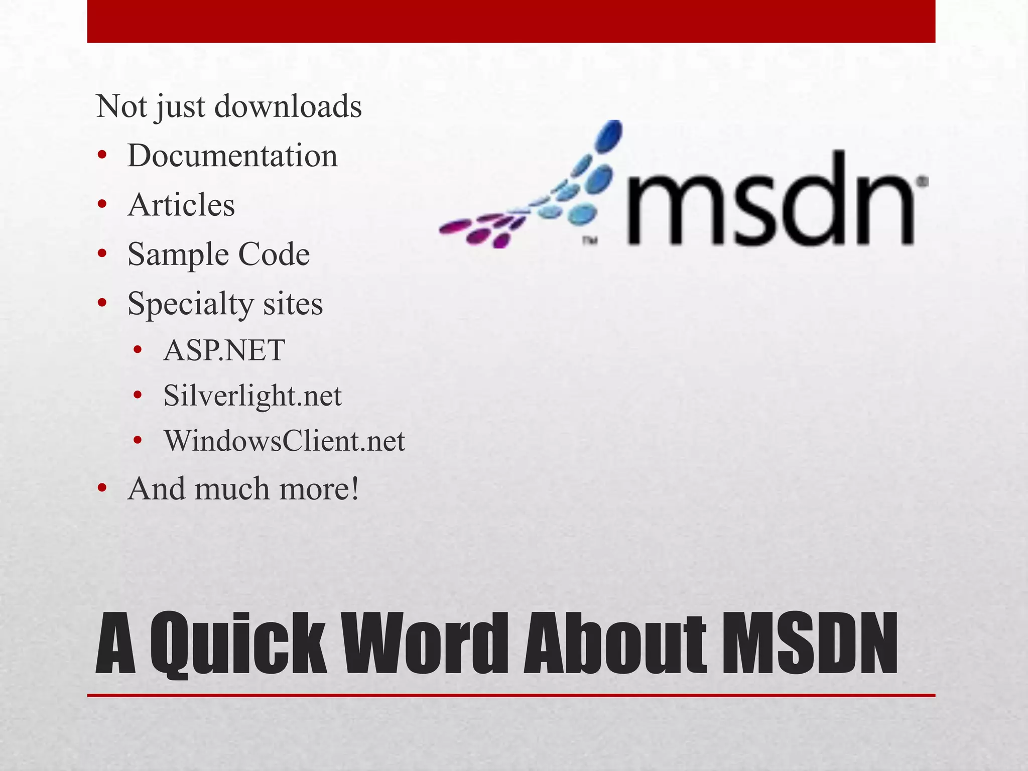 Not just downloads • Documentation • Articles • Sample Code • Specialty sites • ASP.NET • Silverlight.net • WindowsClient.net • And much more! A Quick Word About MSDN 