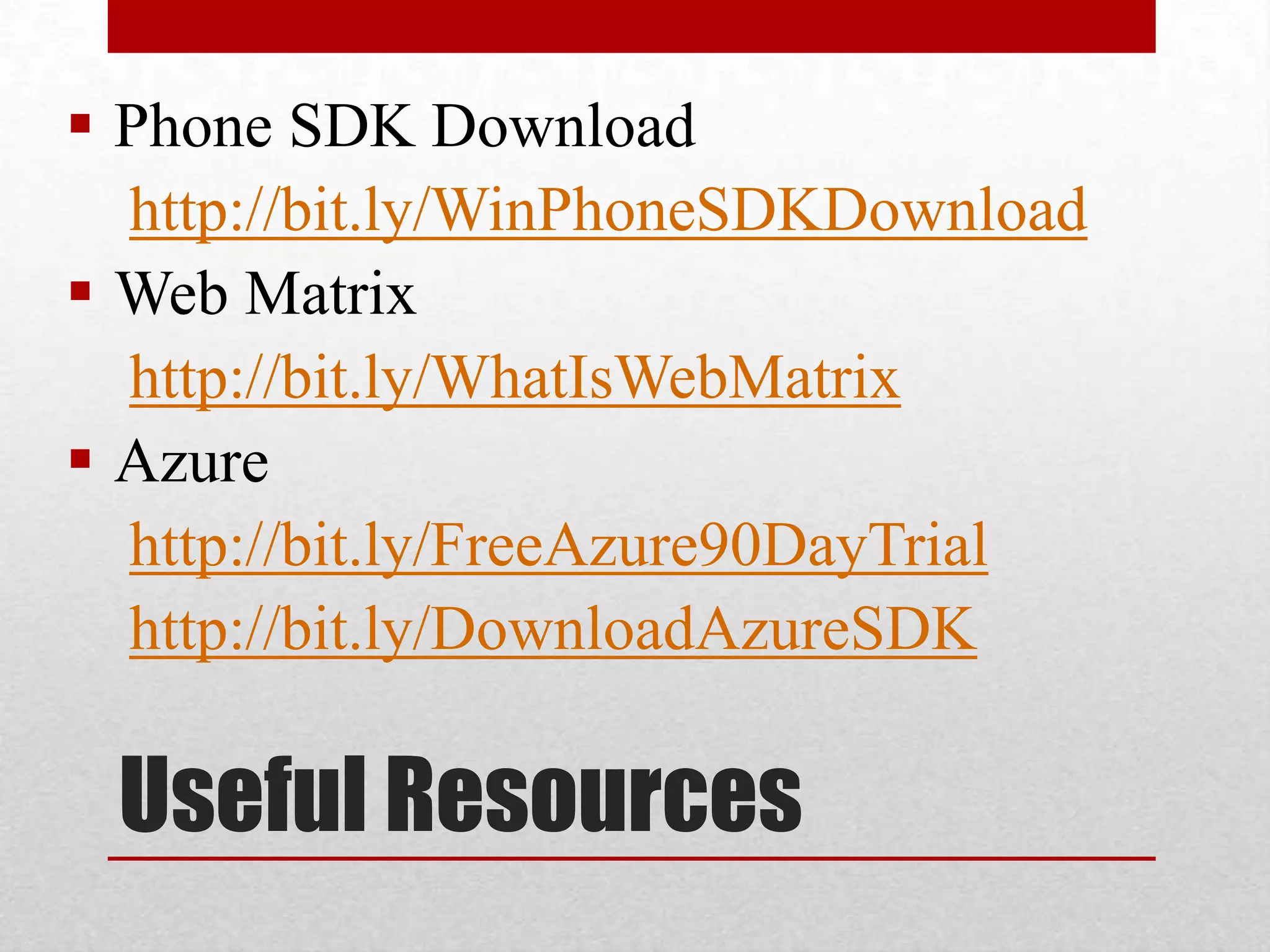  Phone SDK Download http://bit.ly/WinPhoneSDKDownload  Web Matrix http://bit.ly/WhatIsWebMatrix  Azure http://bit.ly/FreeAzure90DayTrial http://bit.ly/DownloadAzureSDK Useful Resources 
