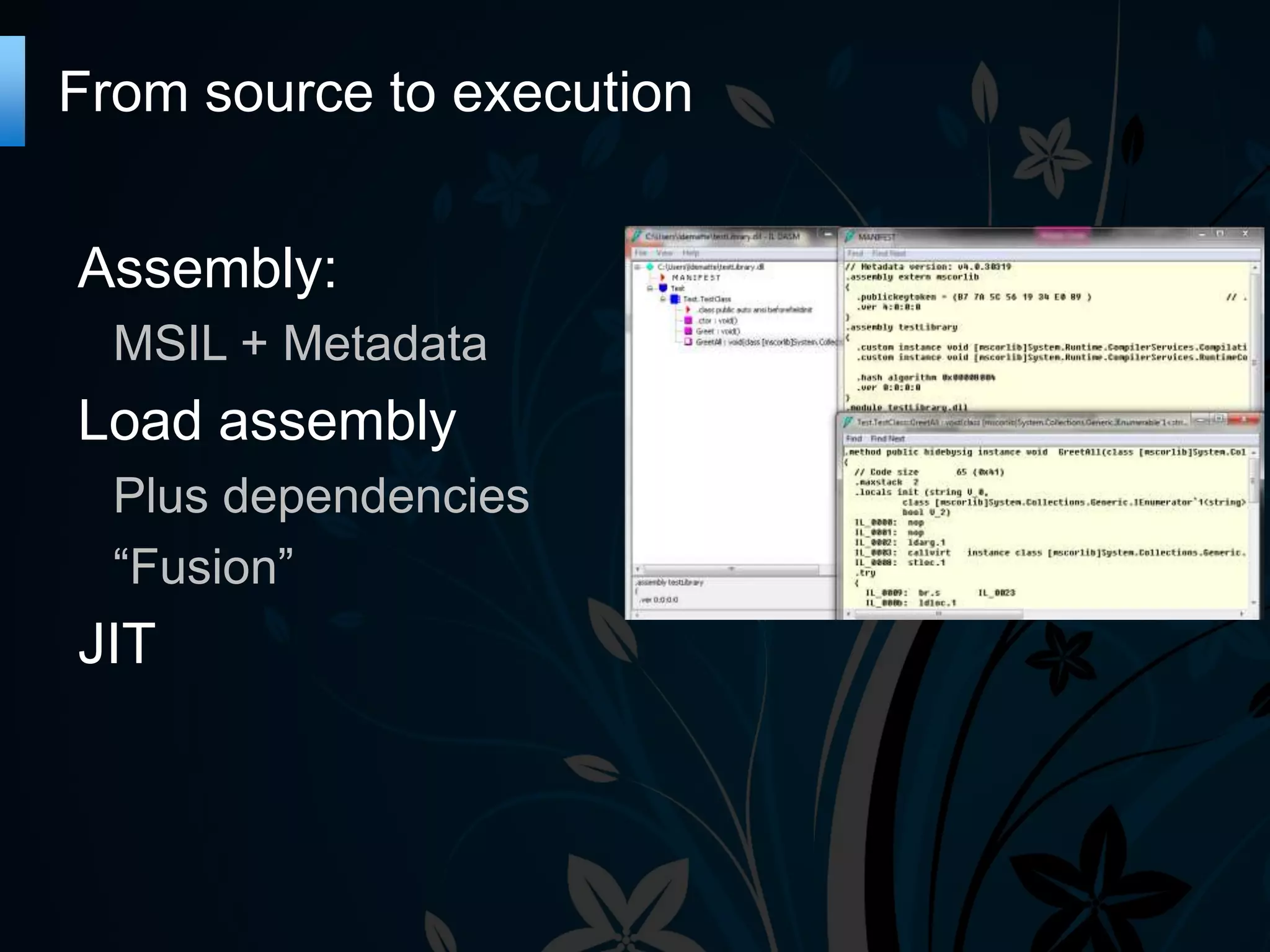 From source to execution Assembly: MSIL + Metadata Load assembly Plus dependencies “Fusion” JIT 