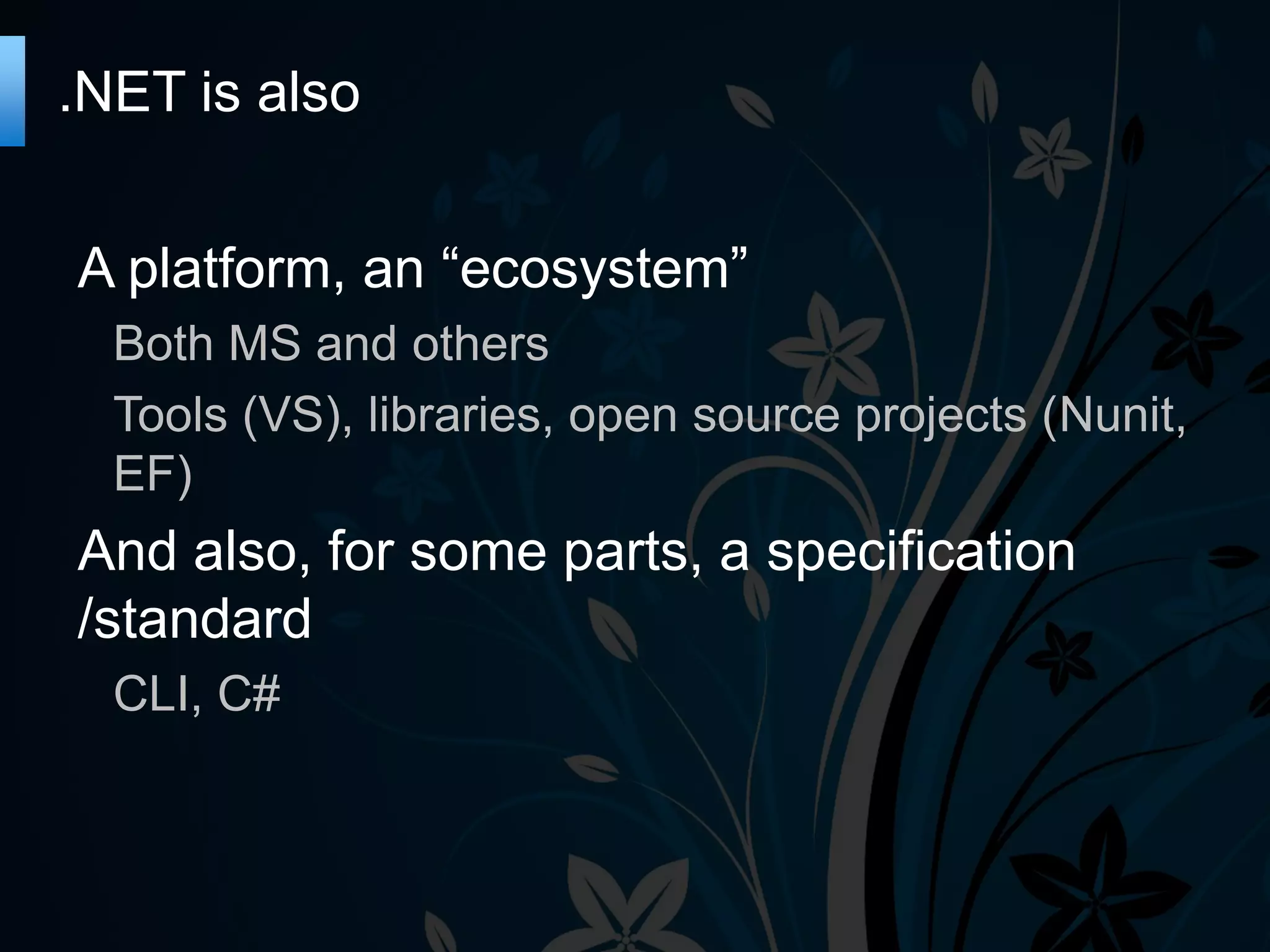 .NET is also A platform, an “ecosystem” Both MS and others Tools (VS), libraries, open source projects (Nunit, EF) And also, for some parts, a specification /standard CLI, C# 